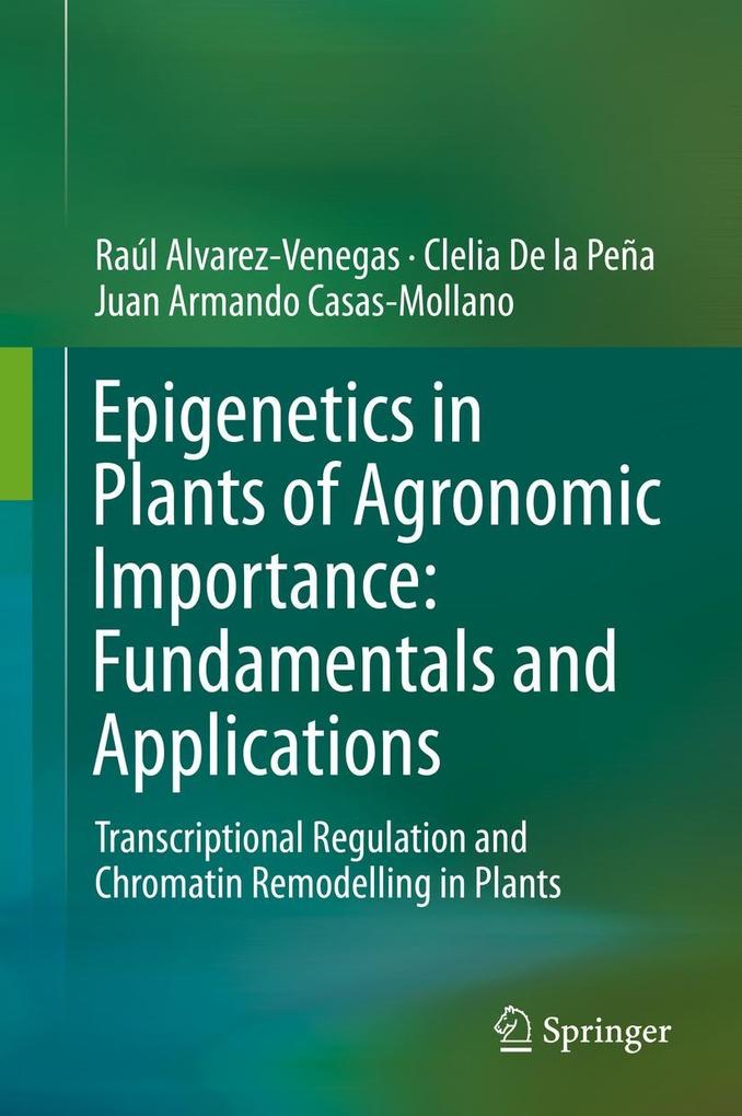 Epigenetics in Plants of Agronomic Importance: Fundamentals and Applications - Juan Armando Casas-Mollano/ Raúl Alvarez-Venegas/ Clelia de la Peña