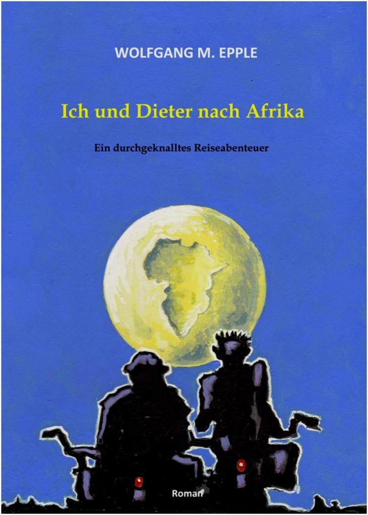 Ich und Dieter nach Afrika - Wolfgang Manfred Epple