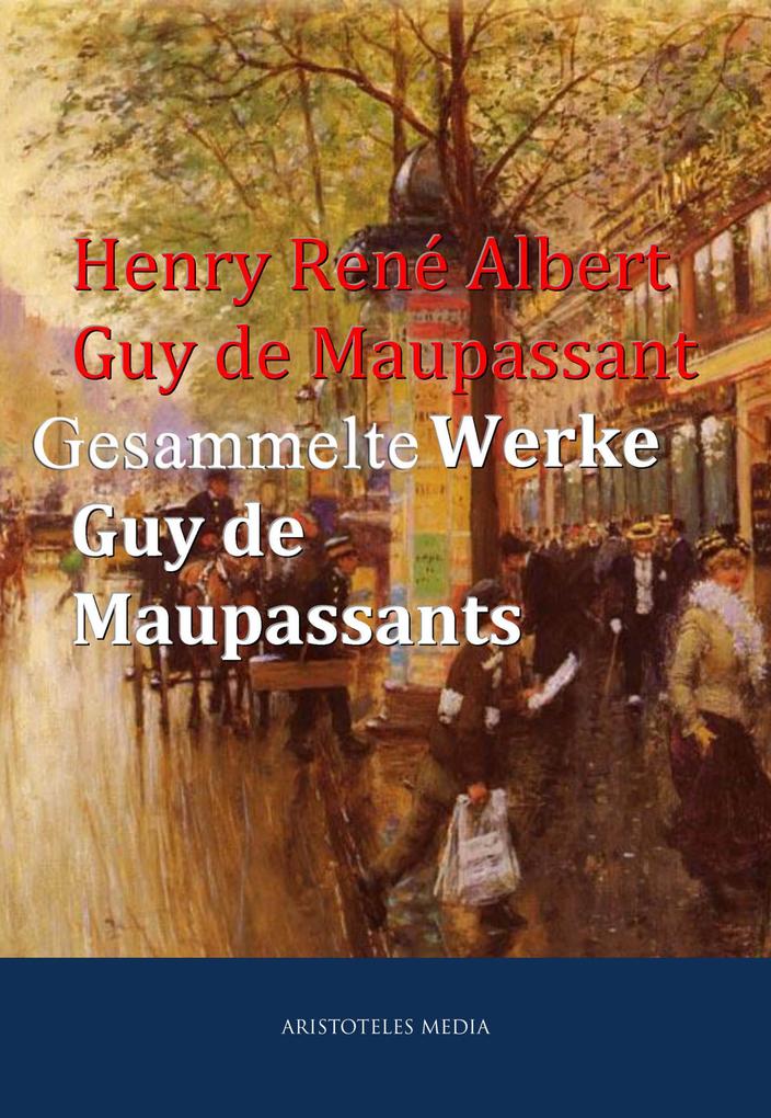 Gesammelte Werke Guy de Maupassants - Henry René Albert Guy de Maupassant