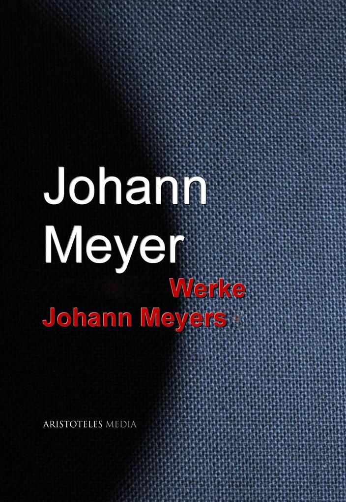 Gesammelte Werke Johann Meyers - Johann Meyer