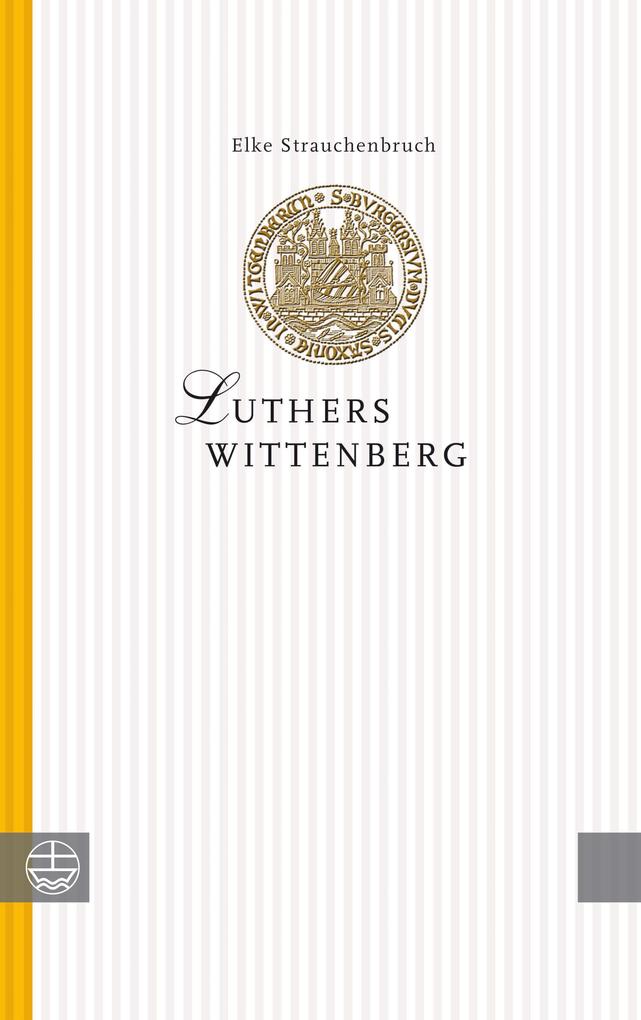 Luthers Wittenberg - Elke Strauchenbruch