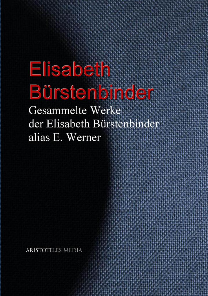 Gesammelte Werke der Elisabeth Bürstenbinder alias E. Werner - Elisabeth Werner