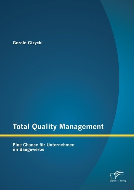 Total Quality Management: Eine Chance für Unternehmen im Baugewerbe - Gerold Gizycki