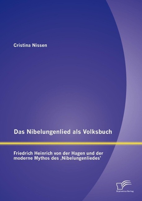 Das Nibelungenlied als Volksbuch: Friedrich Heinrich von der Hagen und der moderne Mythos des Nibelungenliedes' - Cristina Nissen