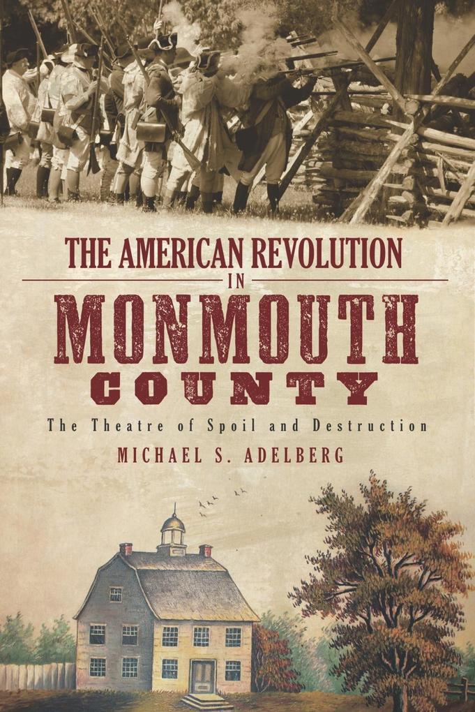 American Revolution in Monmouth County: The Theatre of Spoil and Destruction - Michael S. Adelberg