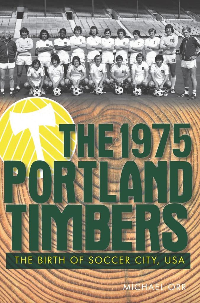1975 Portland Timbers: The Birth of Soccer City USA - Michael Orr