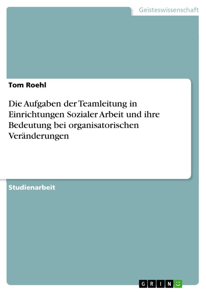 Die Aufgaben der Teamleitung in Einrichtungen Sozialer Arbeit und ihre Bedeutung bei organisatorischen Veränderungen - Tom Roehl