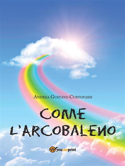 Come L´Arcobaleno als eBook von Andrea Gustavo Curtopassi - Youcanprint Self-Publishing