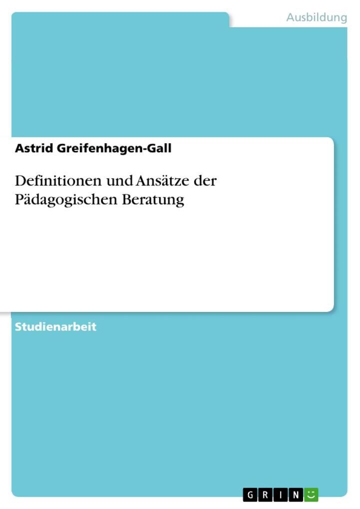 Definitionen und Ansätze der Pädagogischen Beratung - Astrid Greifenhagen-Gall