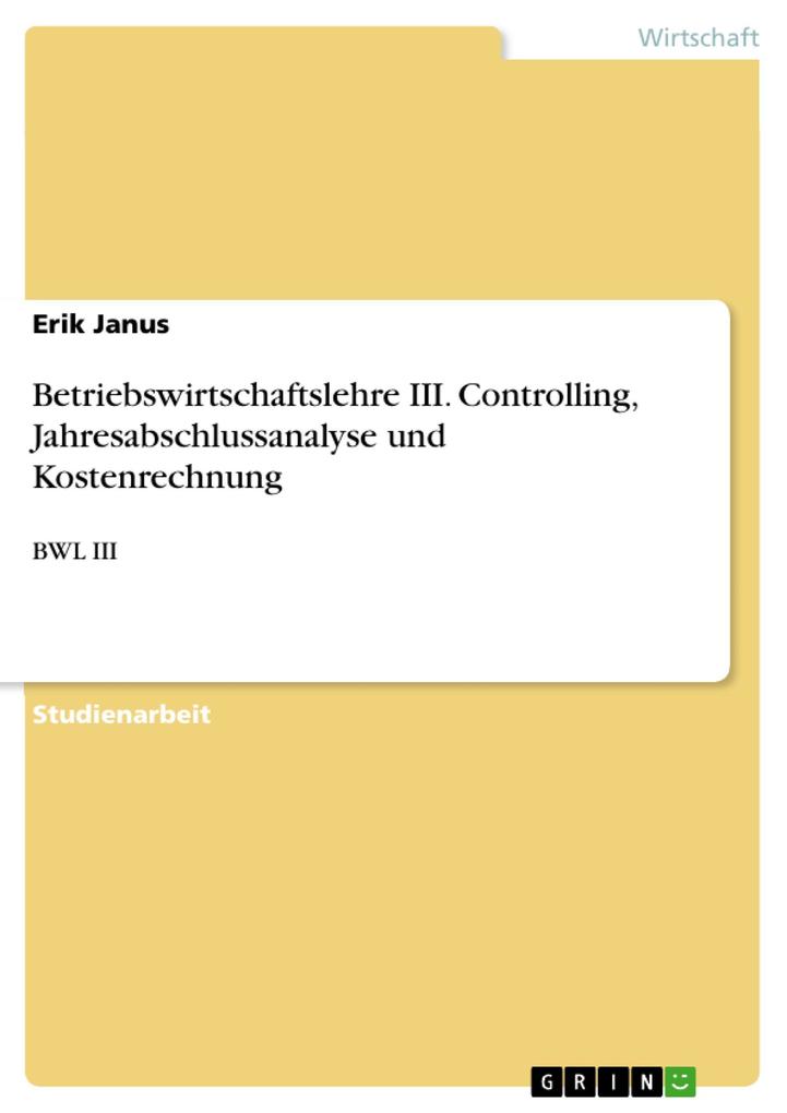 Betriebswirtschaftslehre III. Controlling Jahresabschlussanalyse und Kostenrechnung - Erik Janus