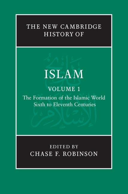 New Cambridge History of Islam: Volume 1 The Formation of the Islamic World Sixth to Eleventh Centuries