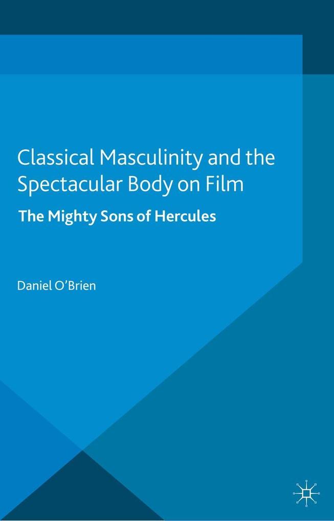 Classical Masculinity and the Spectacular Body on Film - D. O'Brien