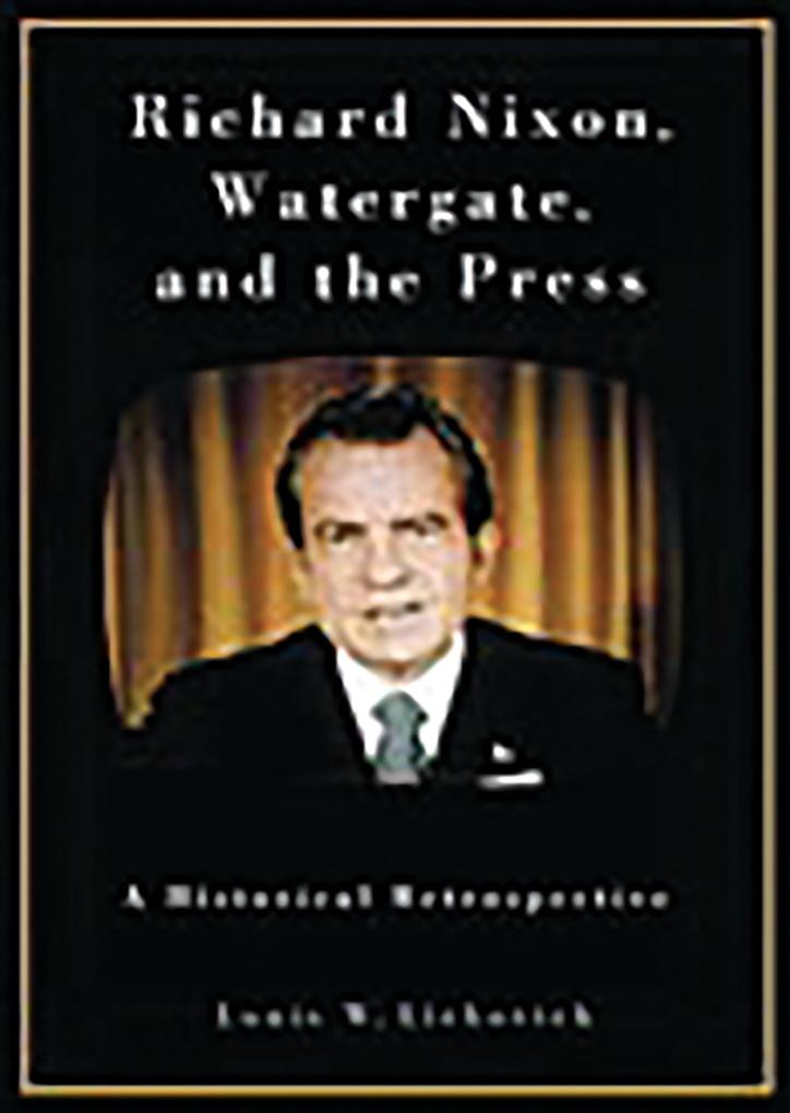 Richard Nixon Watergate and the Press - Louis W. Liebovich