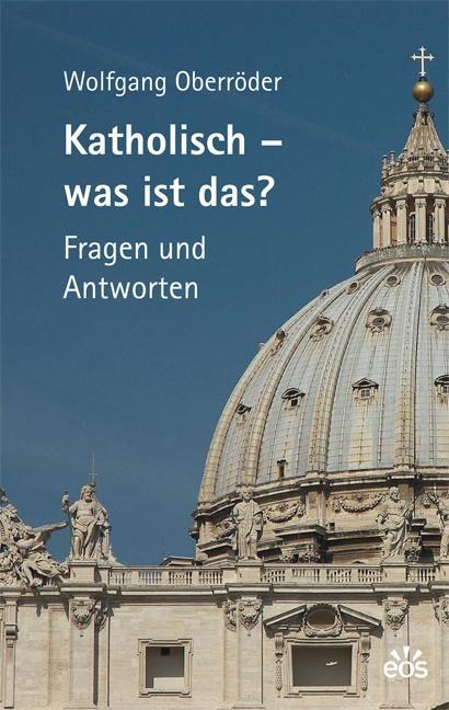 Katholisch - Was ist das? als Buch von Wolfgang Oberröder - Eos Verlag U. Druck