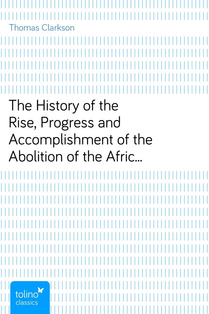 The History of the Rise, Progress and Accomplishment of the Abolition of the African Slave Trade by the British Parliament (1808), Volume I als eB... - pubbles GmbH