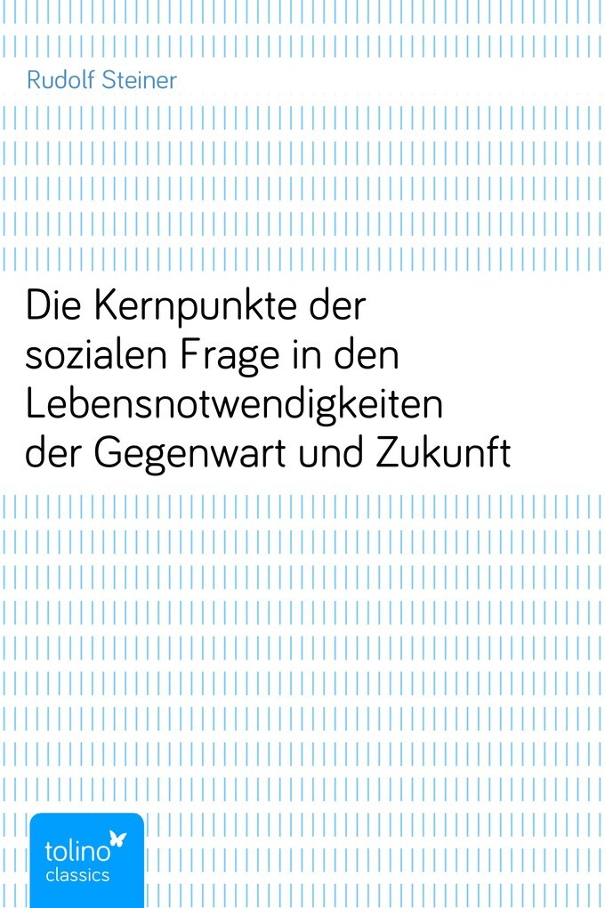 Die Kernpunkte der sozialen Frage in den Lebensnotwendigkeiten der Gegenwart und Zukunft als eBook von Rudolf Steiner - pubbles GmbH