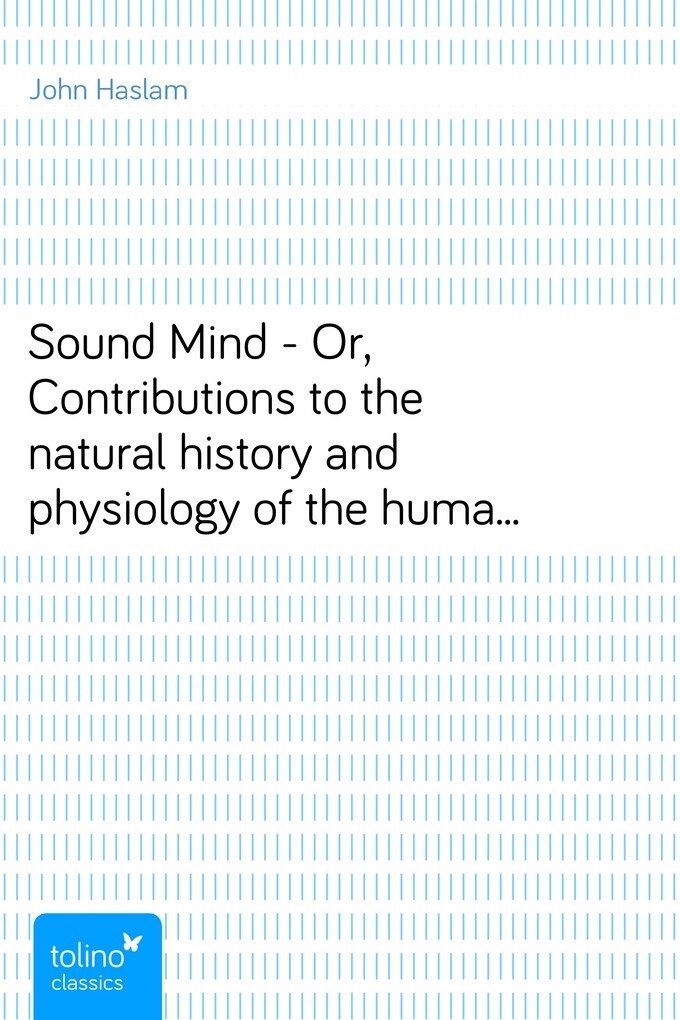 Sound Mind - Or, Contributions to the natural history and physiology of the human intellect als eBook von John Haslam - pubbles GmbH