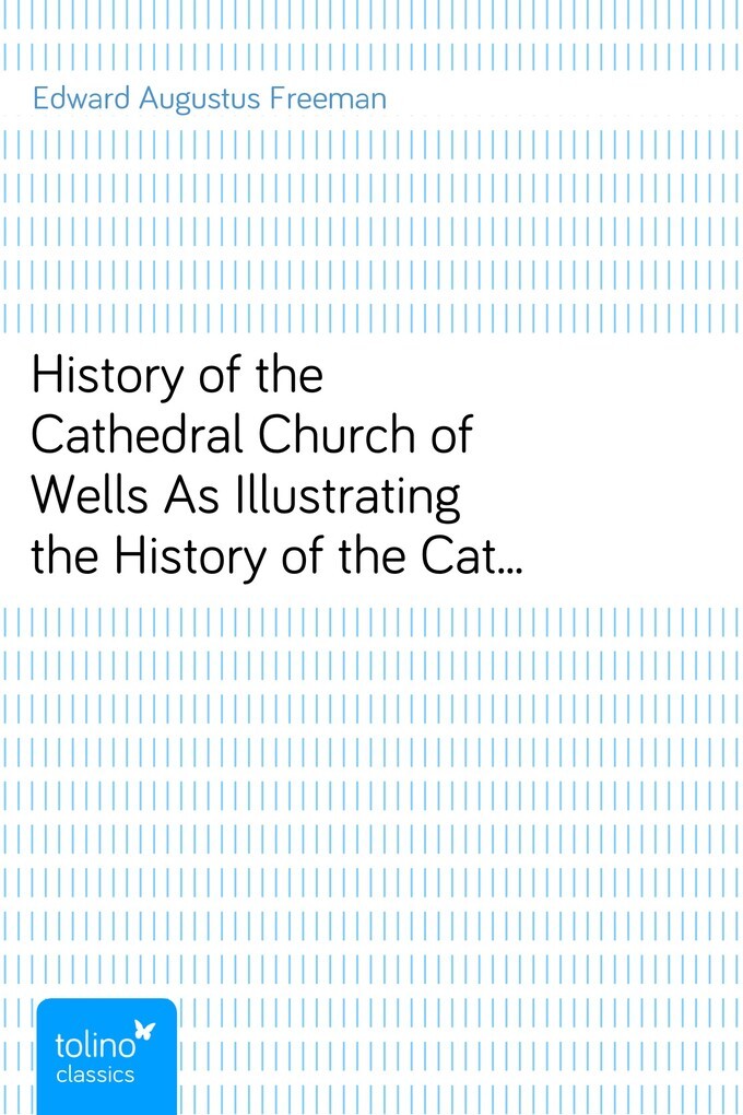 History of the Cathedral Church of WellsAs Illustrating the History of the Cathedral Churches ofthe Old Foundation als eBook von Edward Augustus F... - pubbles GmbH