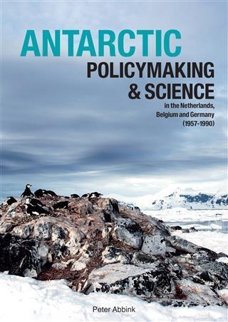 Antarctic policymaking and science in the Netherlands Belgium and Germany (1957-1990) - Peter Abbink
