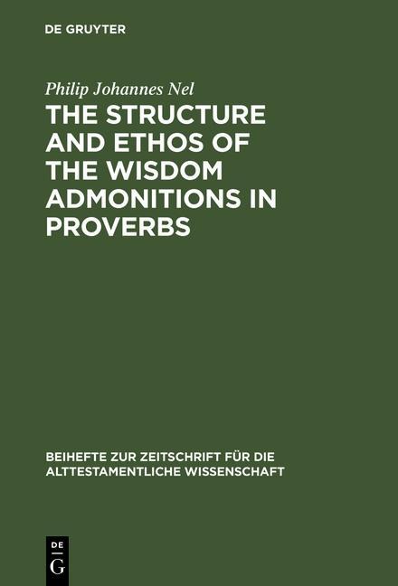The Structure and Ethos of the Wisdom Admonitions in Proverbs - Philip Johannes Nel