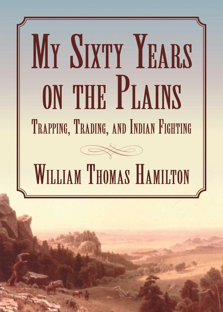 My Sixty Years on the Plains - William T. Hamilton