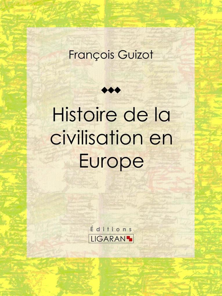 Histoire de la civilisation en Europe - François Guizot/ Ligaran