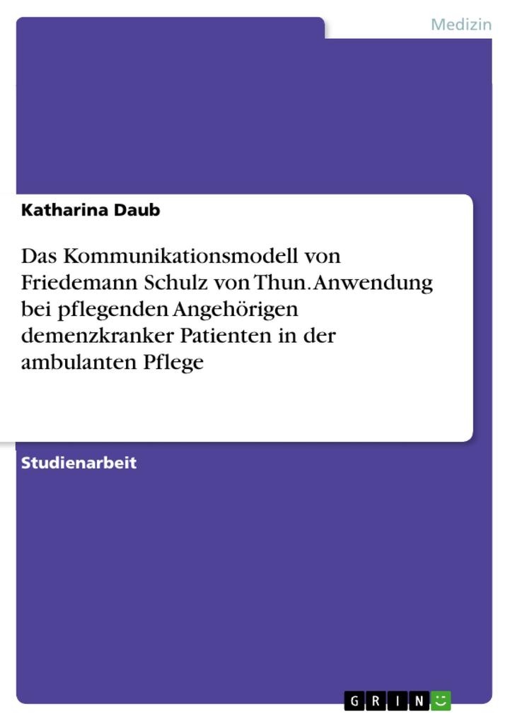 Das Kommunikationsmodell von Friedemann Schulz von Thun. Anwendung bei pflegenden Angehörigen demenzkranker Patienten in der ambulanten Pflege - Katharina Daub
