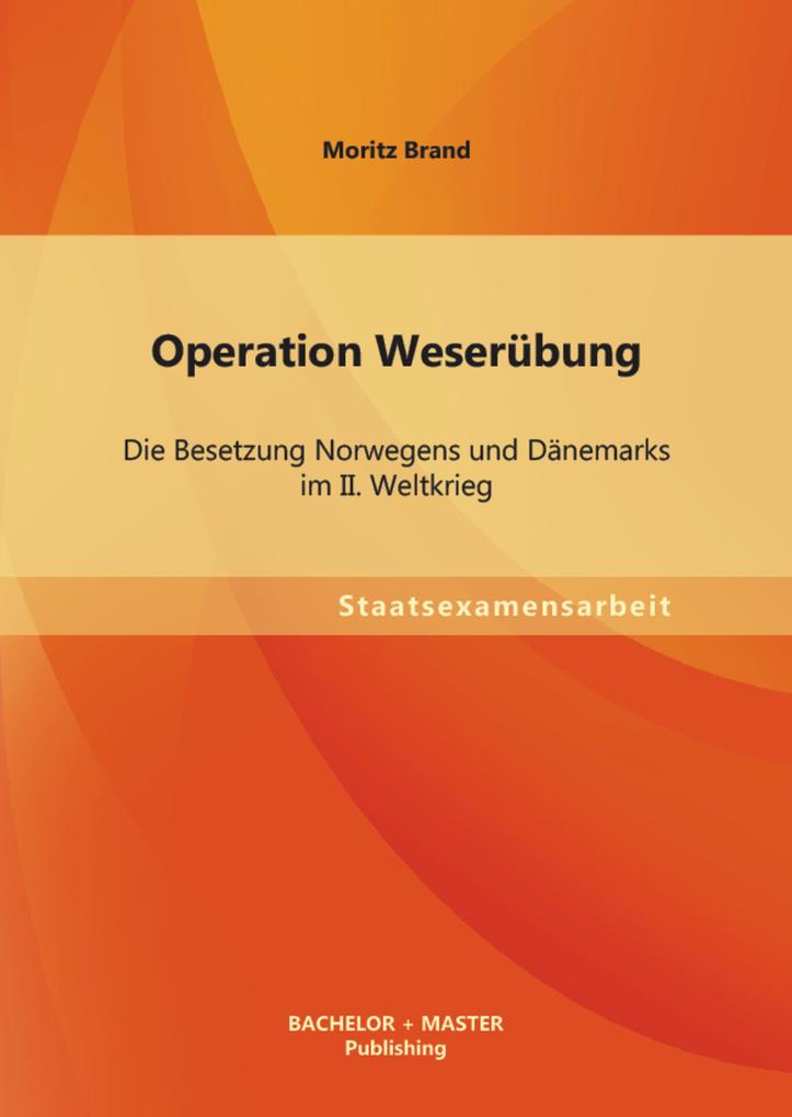 Operation Weserübung: Die Besetzung Norwegens und Dänemarks im II. Weltkrieg - Moritz Brand