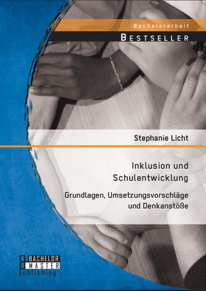 Inklusion und Schulentwicklung: Grundlagen Umsetzungsvorschläge und Denkanstöße - Stephanie Licht