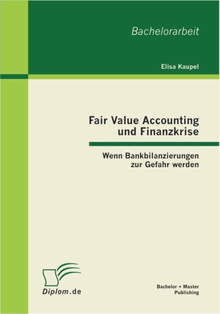 Fair Value Accounting und Finanzkrise: Wenn Bankbilanzierungen zur Gefahr werden als eBook von Elisa Kaupel - BACHELOR + MASTER PUBLISHING