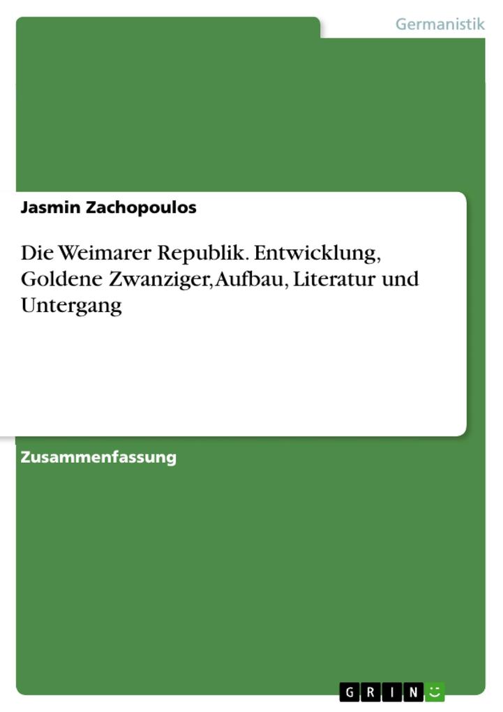 Die Weimarer Republik. Entwicklung Goldene Zwanziger Aufbau Literatur und Untergang - Jasmin Zachopoulos