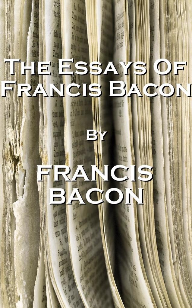 The Essays Of Francis Bacon By Francis Bacon - Francis Bacon