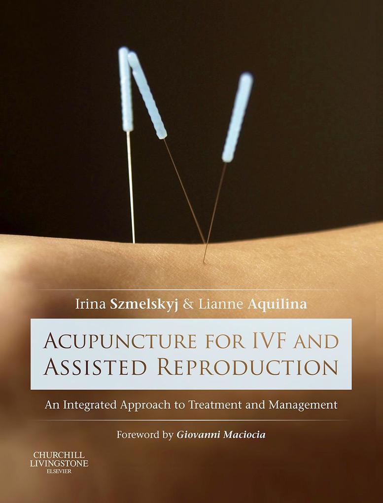 Acupuncture for IVF and Assisted Reproduction - Irina Szmelskyj/ Lianne Aquilina