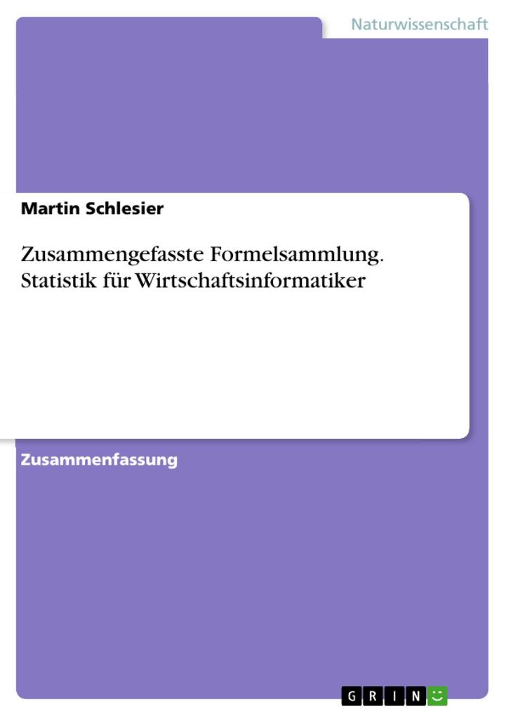 Zusammengefasste Formelsammlung. Statistik für Wirtschaftsinformatiker - Martin Schlesier