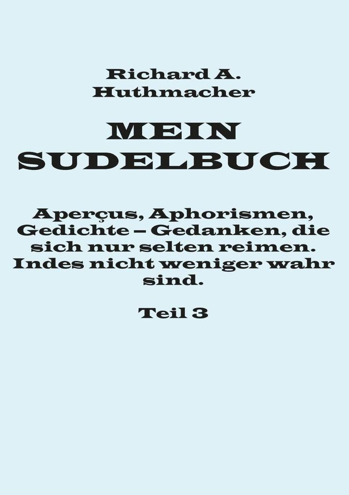 Mein Sudelbuch Teil 3 - Richard A. Huthmacher