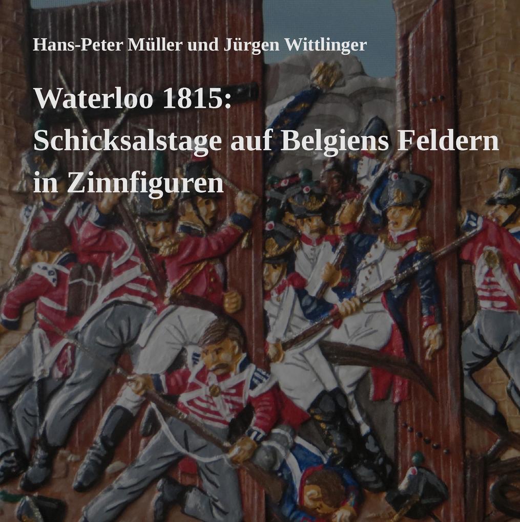 Waterloo 1815: Schicksalstage auf Belgiens Feldern in Zinnfiguren - Hans-Peter Müller/ Jürgen Wittlinger