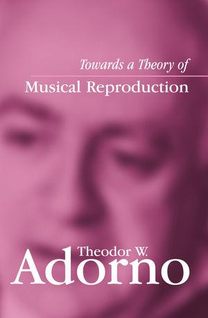 Towards a Theory of Musical Reproduction - Theodor W. Adorno