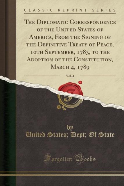 The Diplomatic Correspondence of the United States of America, From the Signing of the Definitive Treaty of Peace, 10th September, 1783, to the Ad... - Forgotten Books