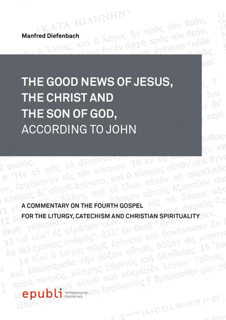 THE GOOD NEWS OF JESUS THE CHRIST AND THE SON OF GOD ACCORDING TO JOHN - Manfred Diefenbach
