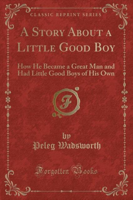 A Story About a Little Good Boy als Taschenbuch von Peleg Wadsworth - Forgotten Books