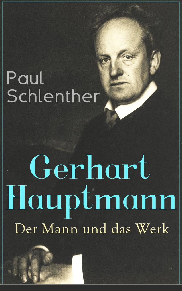 Gerhart Hauptmann: Der Mann und das Werk - Paul Schlenther
