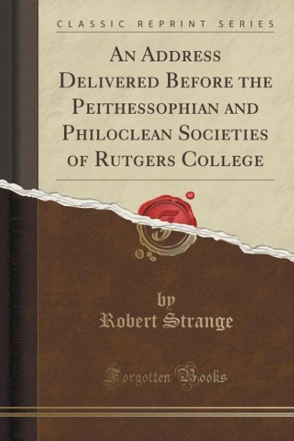 An Address Delivered Before the Peithessophian and Philoclean Societies of Rutgers College (Classic Reprint) als Taschenbuch von Robert Strange - Forgotten Books
