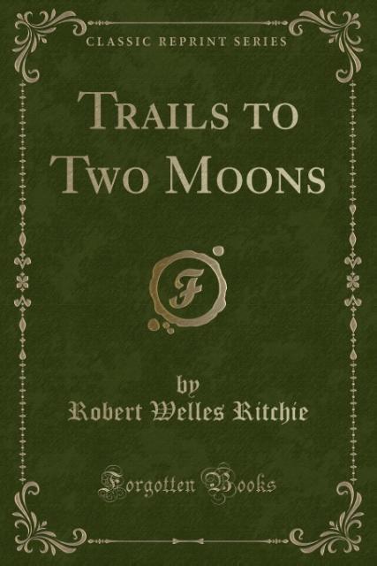 Trails to Two Moons (Classic Reprint) als Taschenbuch von Robert Welles Ritchie - Forgotten Books