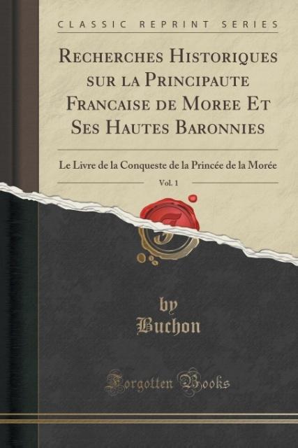 Recherches Historiques sur la Principaute´ Franc´aise de More´e Et Ses Hautes Baronnies, Vol. 1 als Taschenbuch von Buchon Buchon - Forgotten Books