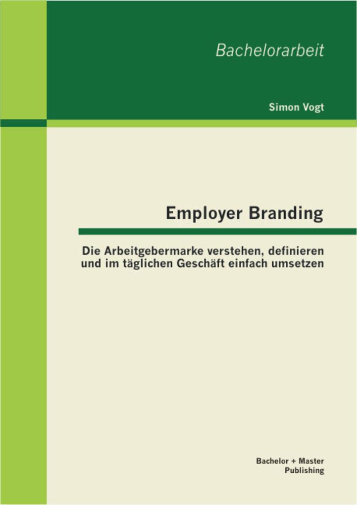 Employer Branding: Die Arbeitgebermarke verstehen definieren und im täglichen Geschäft einfach umsetzen - Simon Vogt