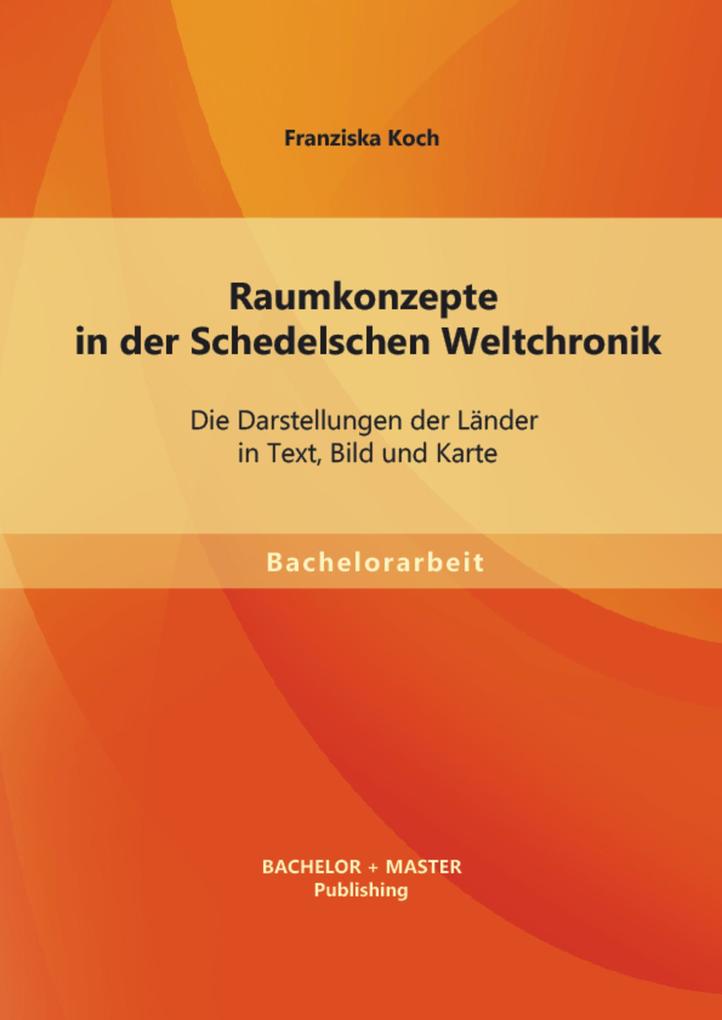Raumkonzepte in der Schedelschen Weltchronik: Die Darstellungen der Länder in Text Bild und Karte