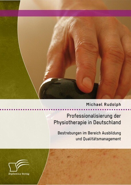 Professionalisierung der Physiotherapie in Deutschland: Bestrebungen im Bereich Ausbildung und Qualitätsmanagement - Michael Rudolph