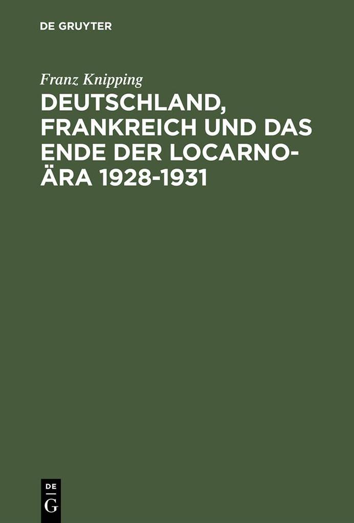 Deutschland Frankreich und das Ende der Locarno-Ära 1928-1931 - Franz Knipping