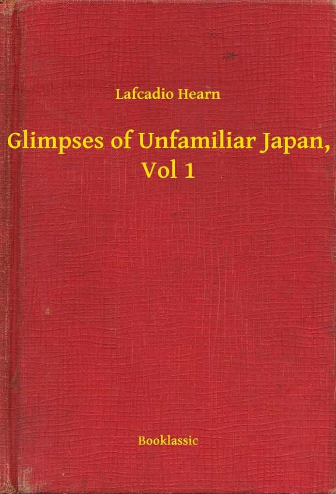 Glimpses of Unfamiliar Japan Vol 1 - Lafcadio Lafcadio