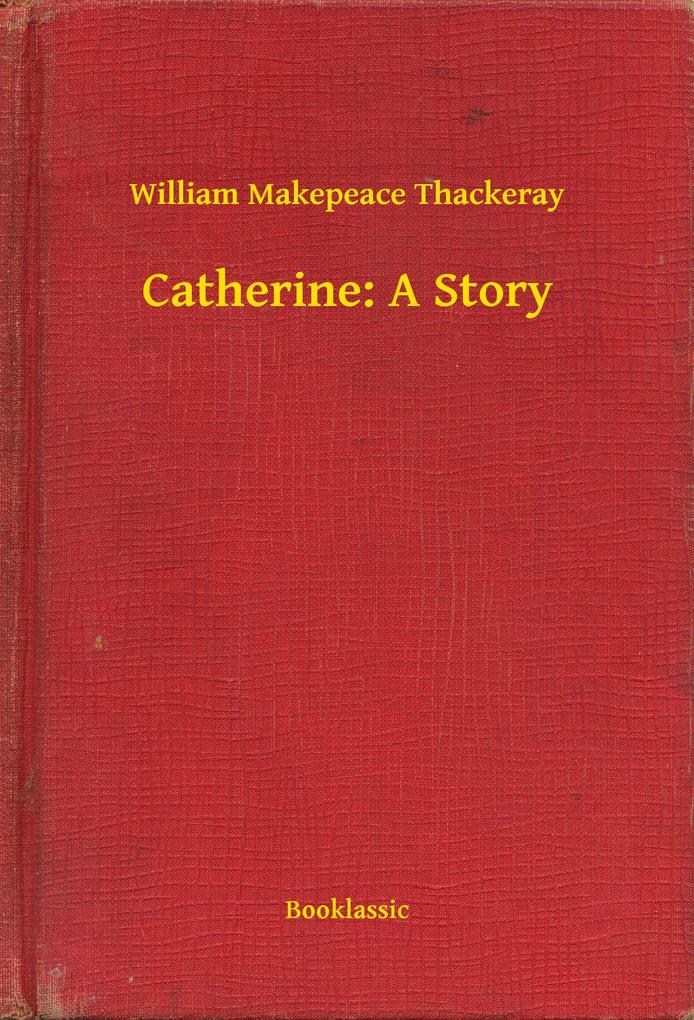 Catherine: A Story - William Makepeace Thackeray